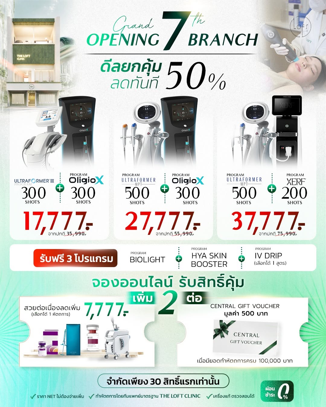 โปรโมชั่น Grand Opening สาขาใหม่ สาขาที่ 7 The Loft Clinic ลดทันที 50% โปรแกรมยกกระชับหน้า Ultraformer III 300 ช็อต คู่ Oligio X ราคา 17,777 บาท Ultraformer MPT 500 ช็อต คู่ Oligio X ราคา 27,777 บาท และ Ultraformer MPT คู่ XERF ราคา 37,777 บาท ฟรี 3 โปรแกรม จองออนไลน์รับส่วนลดเพิ่ม 7,777 บาท จำกัด 30 สิทธิ์แรก ผ่อน 0%